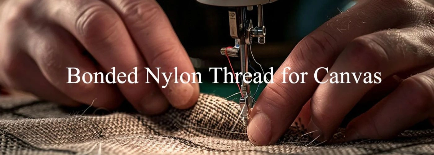 Bonded Nylon Thread for Canvas: A Comprehensive Guide