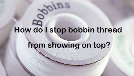 How do I stop bobbin thread from showing on top?