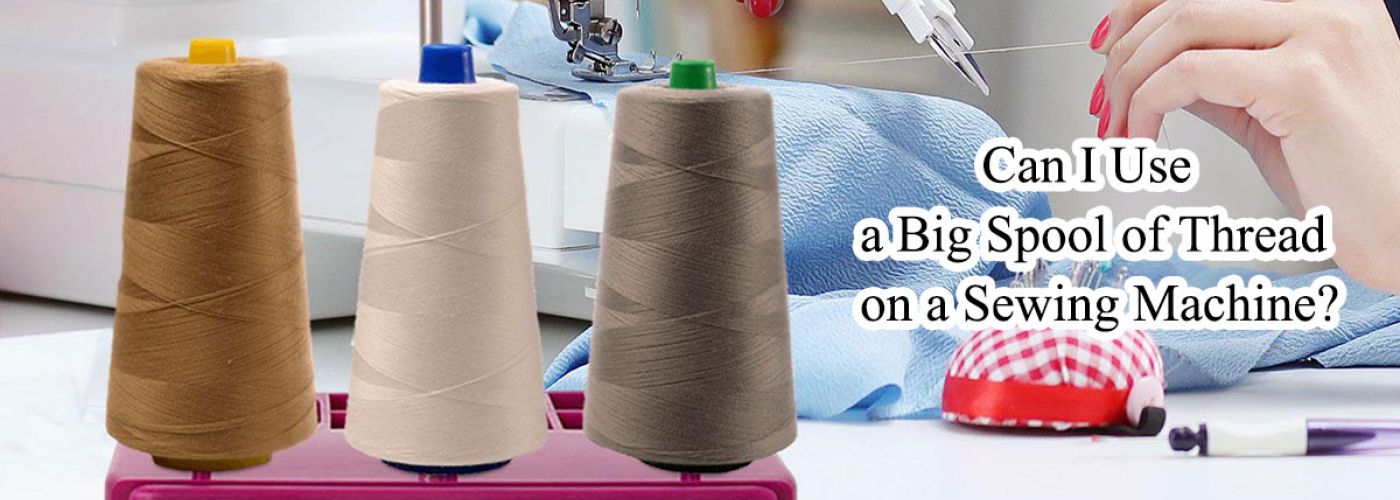 Can I Use a Large Spool of Thread on My Sewing Machine?