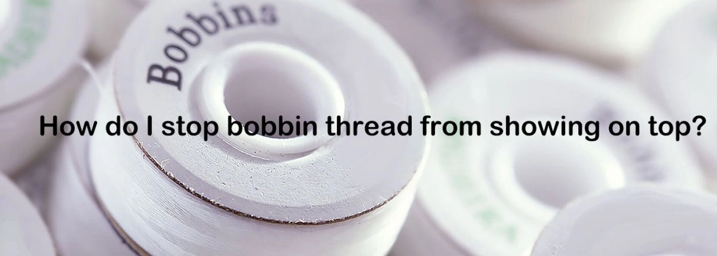 How do I stop bobbin thread from showing on top?