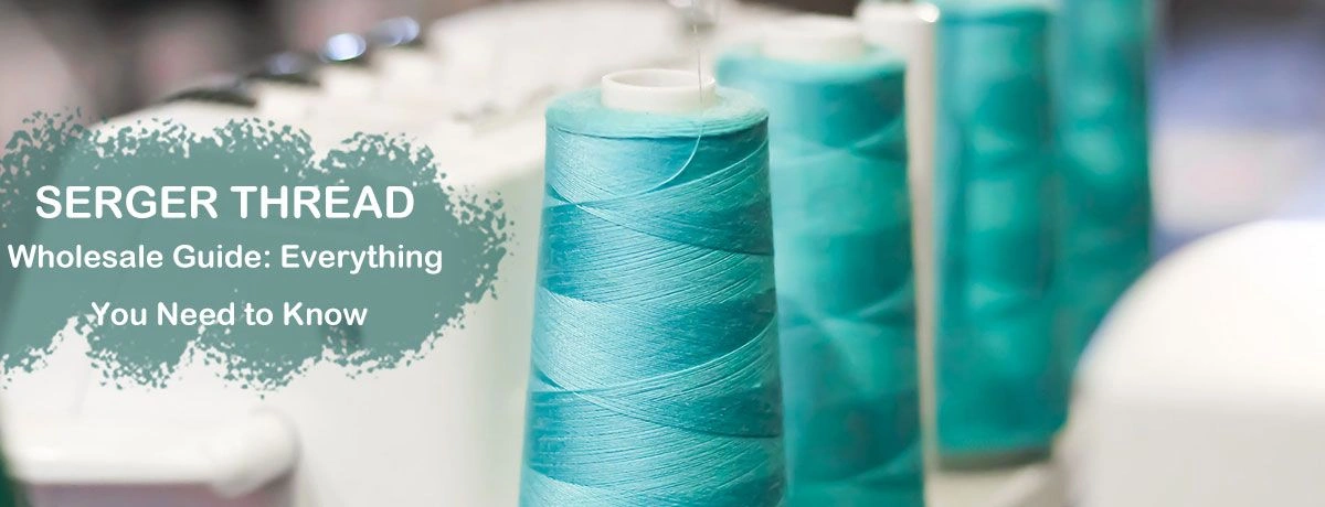 Serger Thread Wholesale Guide: Everything You Need to Know